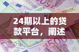 24期以上的贷款平台，阐述5家2025最新十大贷款平台排名不分先后