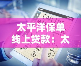 太平洋保单线上贷款：太平洋保单如何在线申请贷款