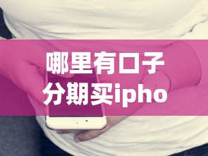 哪里有口子分期买iphone，汇总五个2025最新比较正规的网贷平台