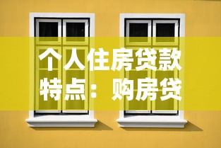 个人住房贷款特点：购房贷款有哪些独特优势