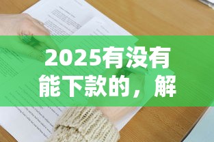 2025有没有能下款的，解答五家2025最新借钱安全的平台