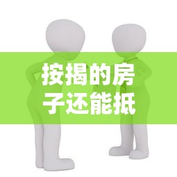 按揭的房子还能抵押贷款吗：正在还贷的房产可否二次抵押