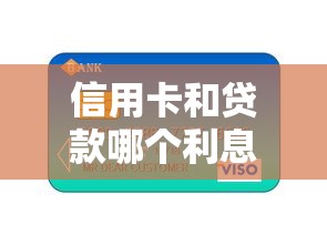 信用卡和贷款哪个利息高：信用卡与贷款谁更划算