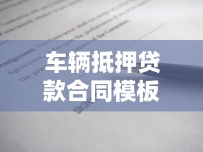 车辆抵押贷款合同模板：车辆抵押合同有哪些必备条款