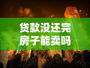 贷款没还完房子能卖吗：房贷未清房产可出售吗