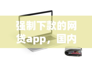 强制下款的网贷app，国内五大2025最新贷款公司平台
