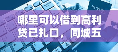 哪里可以借到高利贷已扎口，同城五个2025最新黑名单能借钱的平台