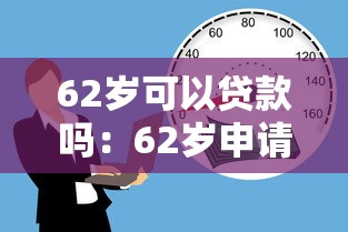 62岁可以贷款吗：62岁申请贷款有哪些条件