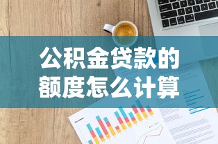 公积金贷款的额度怎么计算：如何确定公积金贷款最高可贷金额