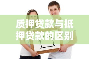 质押贷款与抵押贷款的区别：质押和抵押借贷有何不同
