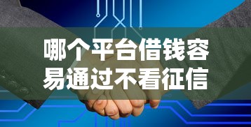 哪个平台借钱容易通过不看征信额度高，同城五个2025最新大学生贷款平台