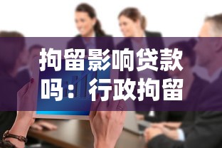 拘留影响贷款吗：行政拘留会影响申请贷款吗