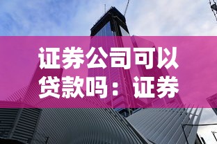 证券公司可以贷款吗：证券公司能否开展贷款业务