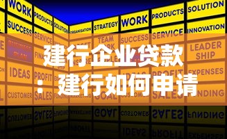 建行企业贷款：建行如何申请企业融资服务