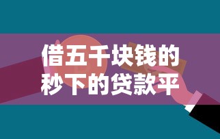 借五千块钱的秒下的贷款平台：急需5000元哪些平台能秒下款