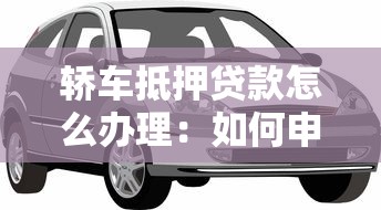 轿车抵押贷款怎么办理：如何申请轿车抵押贷款所需步骤