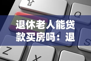 退休老人能贷款买房吗：退休人员申请房贷有哪些条件限制