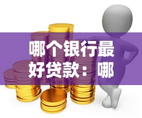 哪个银行最好贷款：哪家银行贷款条件最优惠