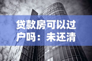 贷款房可以过户吗：未还清房贷的房产能否过户