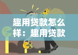 趣用贷款怎么样：趣用贷款的优缺点有哪些