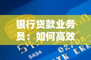 银行贷款业务员：如何高效开展金融机构信贷工作