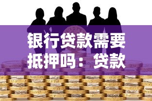 银行贷款需要抵押吗：贷款申请必须提供抵押物吗