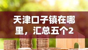 天津口子镇在哪里，汇总五个2025最新不看征信分期时间长的贷款平台