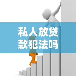 私人放贷款犯法吗：个人借贷是否属于违法行为