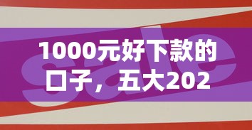1000元好下款的口子，五大2025最新平台贷款快