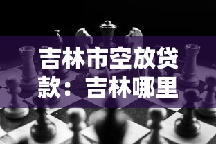 吉林市空放贷款：吉林哪里有快速放贷渠道
