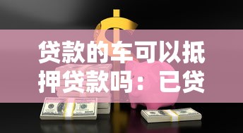 贷款的车可以抵押贷款吗：已贷款车辆能否再次抵押借款