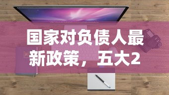 国家对负债人最新政策，五大2025最新微信有什么贷款平台