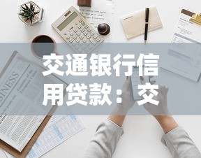 交通银行信用贷款：交行信用贷如何申请最划算