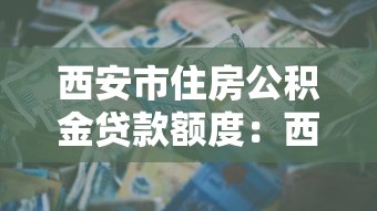 西安市住房公积金贷款额度：西安公积金贷款最高能贷多少