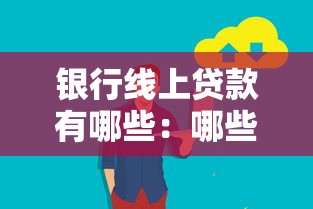 银行线上贷款有哪些：哪些银行提供便捷的线上贷款服务