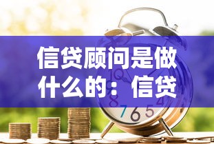 信贷顾问是做什么的：信贷顾问具体提供哪些服务