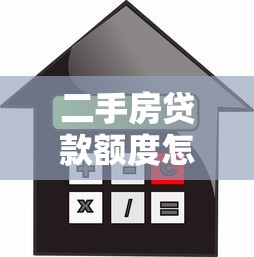 二手房贷款额度怎么算：如何估算二手房房贷额度