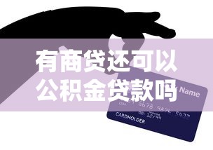 有商贷还可以公积金贷款吗：已有商业贷款能否再办公积金贷款