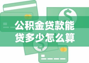 公积金贷款能贷多少怎么算：公积金贷款额度如何计算