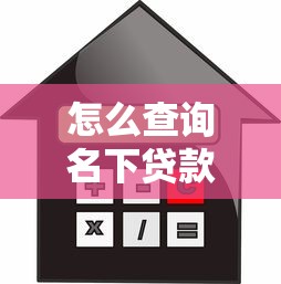 怎么查询名下贷款：如何查清个人所有借贷记录