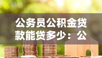 公务员公积金贷款能贷多少：公务员公积金贷款额度最新规定
