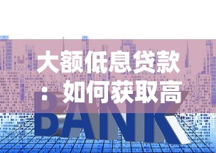 大额低息贷款：如何获取高额度低利率贷款