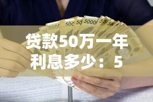 贷款50万一年利息多少：50万贷款年息具体要还多少