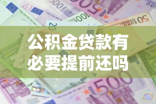 公积金贷款有必要提前还吗：公积金提前还款能省多少利息？