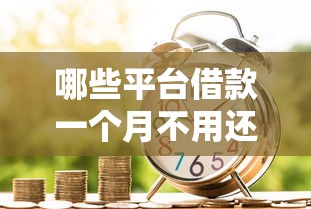 哪些平台借款一个月不用还利息，五大2025最新有什么好的贷款平台
