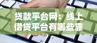 贷款平台网：线上借贷平台有哪些靠谱选择