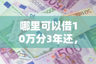 哪里可以借10万分3年还，分享五个2025最新借款平台借钱利息最低