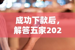 成功下款后，解答五家2025最新借钱正规平台