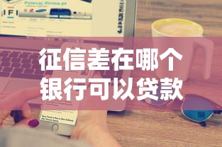 征信差在哪个银行可以贷款，阐述5家2025最新17岁贷款平台