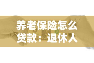 养老保险怎么贷款：退休人员如何申请养老保险贷款